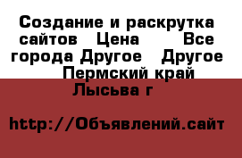Создание и раскрутка сайтов › Цена ­ 1 - Все города Другое » Другое   . Пермский край,Лысьва г.